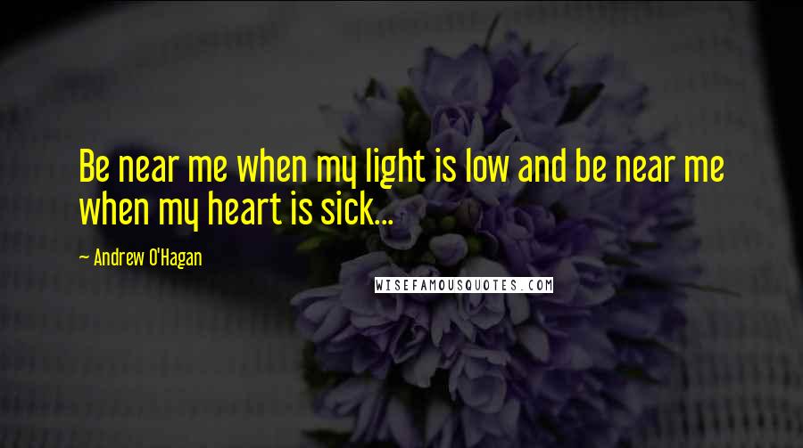 Andrew O'Hagan Quotes: Be near me when my light is low and be near me when my heart is sick...