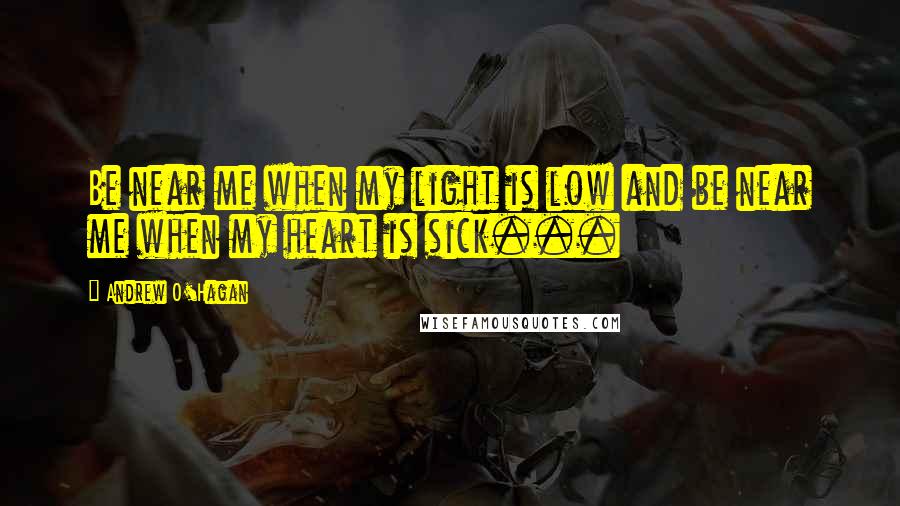 Andrew O'Hagan Quotes: Be near me when my light is low and be near me when my heart is sick...