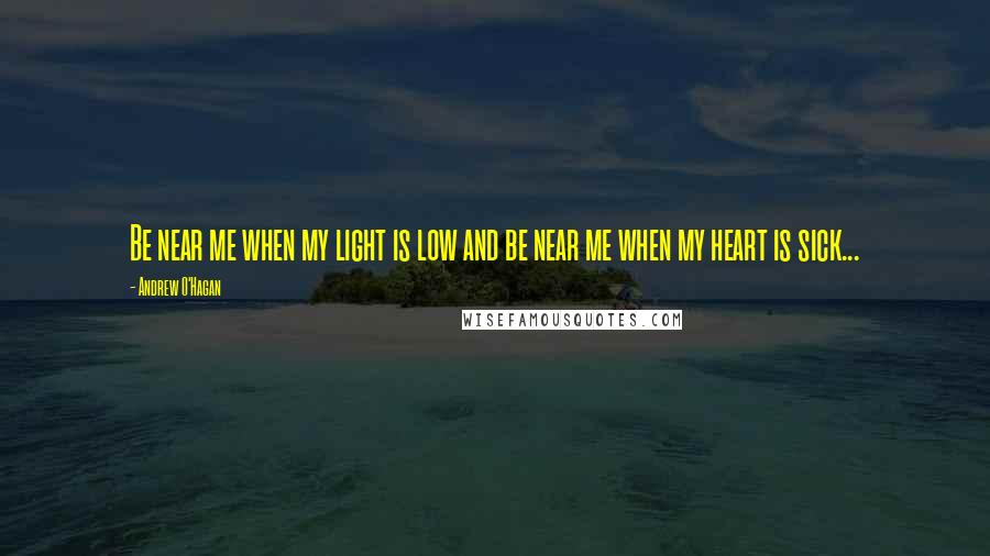 Andrew O'Hagan Quotes: Be near me when my light is low and be near me when my heart is sick...