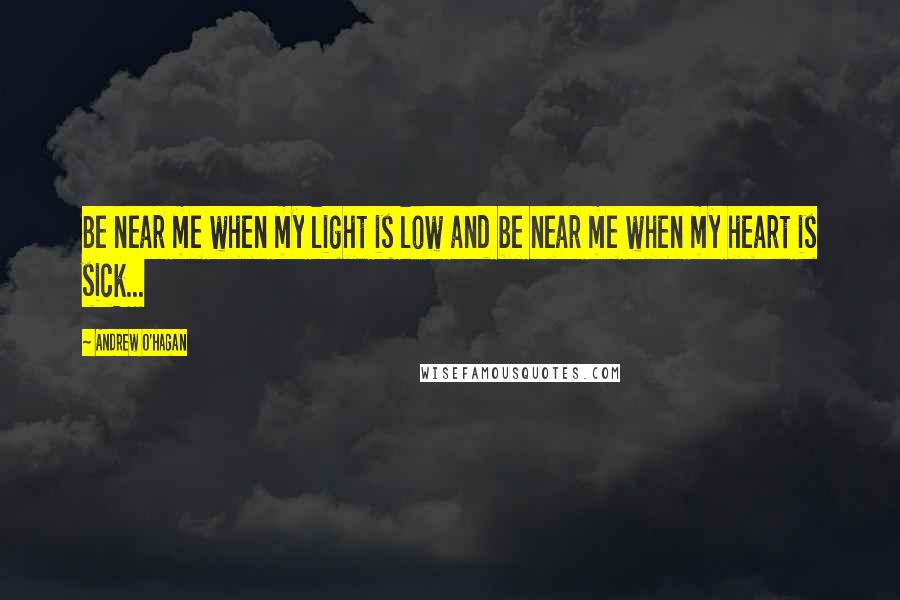 Andrew O'Hagan Quotes: Be near me when my light is low and be near me when my heart is sick...
