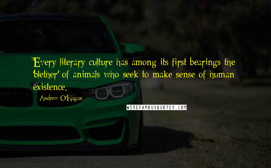 Andrew O'Hagan Quotes: Every literary culture has among its first bearings the 'blether' of animals who seek to make sense of human existence.