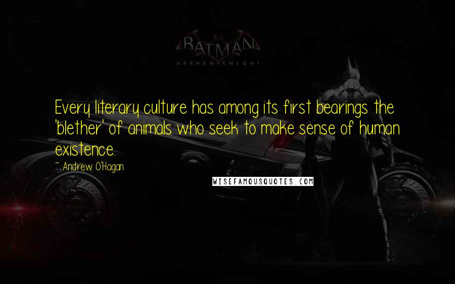 Andrew O'Hagan Quotes: Every literary culture has among its first bearings the 'blether' of animals who seek to make sense of human existence.