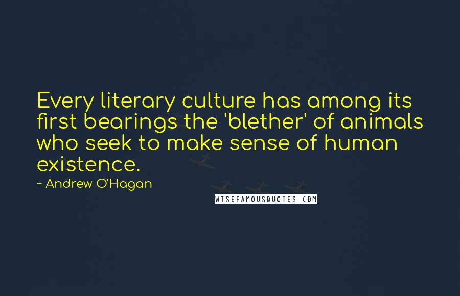 Andrew O'Hagan Quotes: Every literary culture has among its first bearings the 'blether' of animals who seek to make sense of human existence.