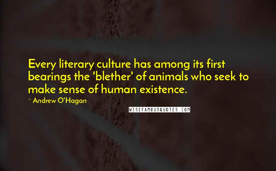 Andrew O'Hagan Quotes: Every literary culture has among its first bearings the 'blether' of animals who seek to make sense of human existence.