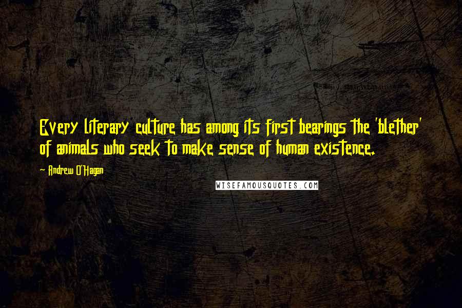 Andrew O'Hagan Quotes: Every literary culture has among its first bearings the 'blether' of animals who seek to make sense of human existence.