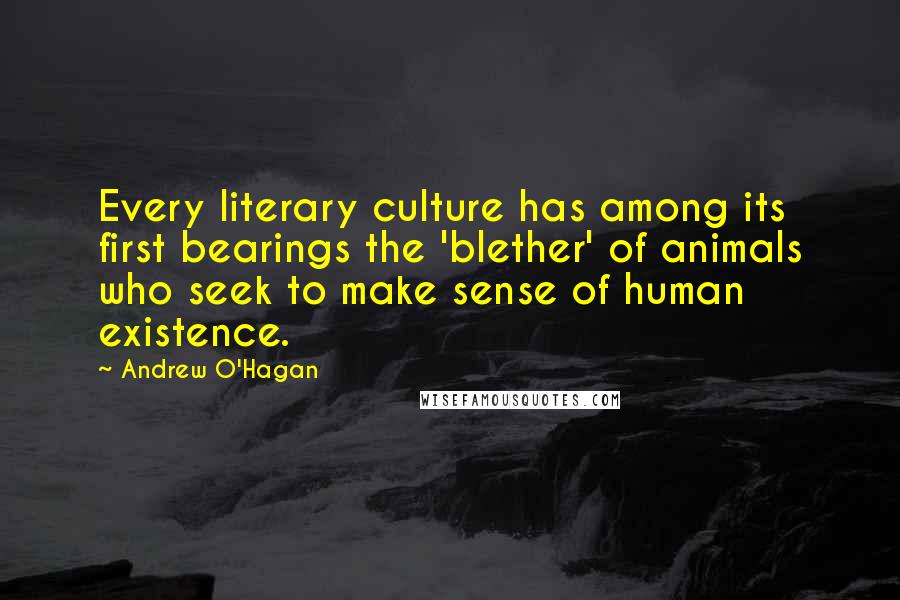 Andrew O'Hagan Quotes: Every literary culture has among its first bearings the 'blether' of animals who seek to make sense of human existence.