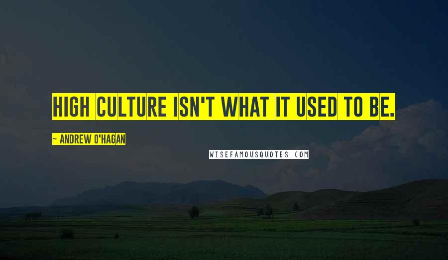 Andrew O'Hagan Quotes: High culture isn't what it used to be.