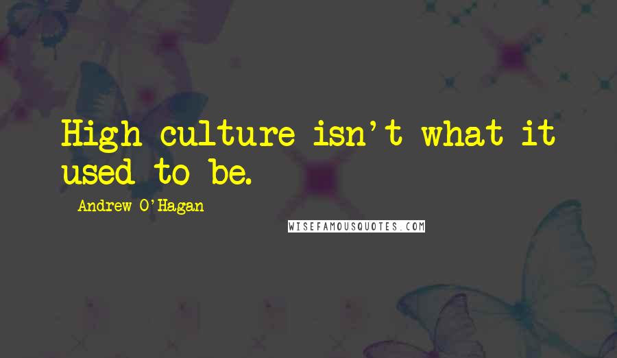 Andrew O'Hagan Quotes: High culture isn't what it used to be.