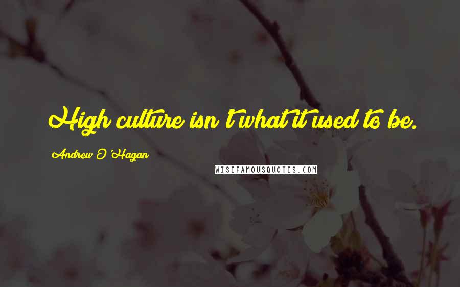 Andrew O'Hagan Quotes: High culture isn't what it used to be.