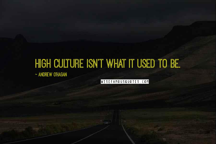 Andrew O'Hagan Quotes: High culture isn't what it used to be.