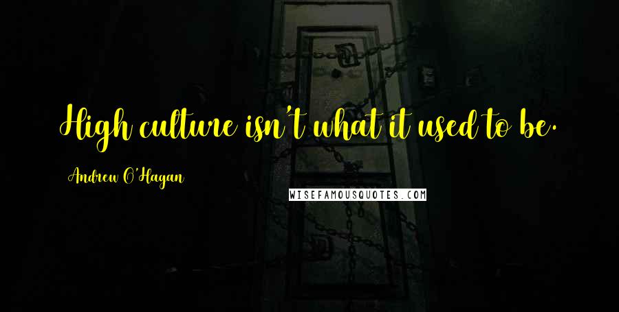 Andrew O'Hagan Quotes: High culture isn't what it used to be.