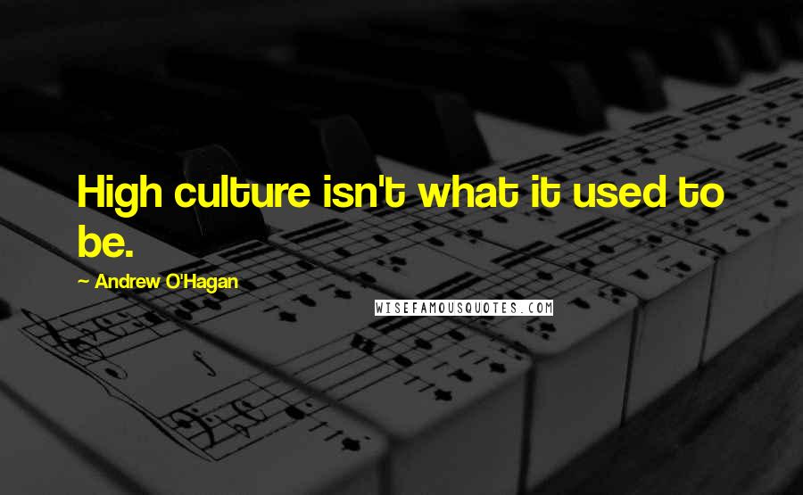 Andrew O'Hagan Quotes: High culture isn't what it used to be.