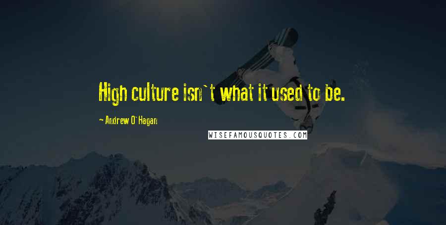 Andrew O'Hagan Quotes: High culture isn't what it used to be.