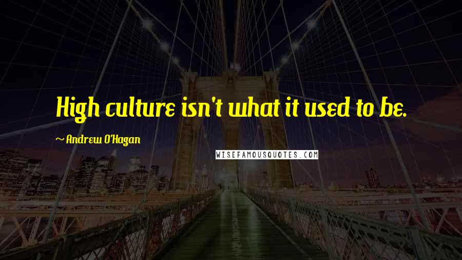 Andrew O'Hagan Quotes: High culture isn't what it used to be.