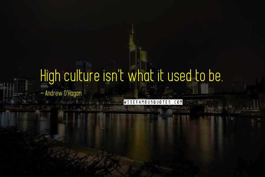 Andrew O'Hagan Quotes: High culture isn't what it used to be.