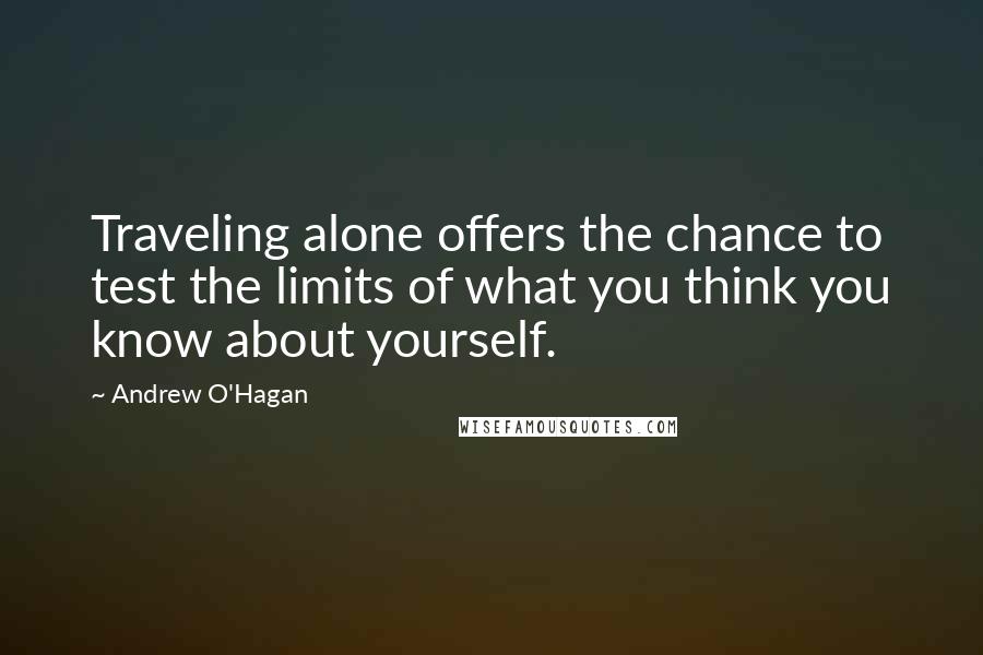 Andrew O'Hagan Quotes: Traveling alone offers the chance to test the limits of what you think you know about yourself.