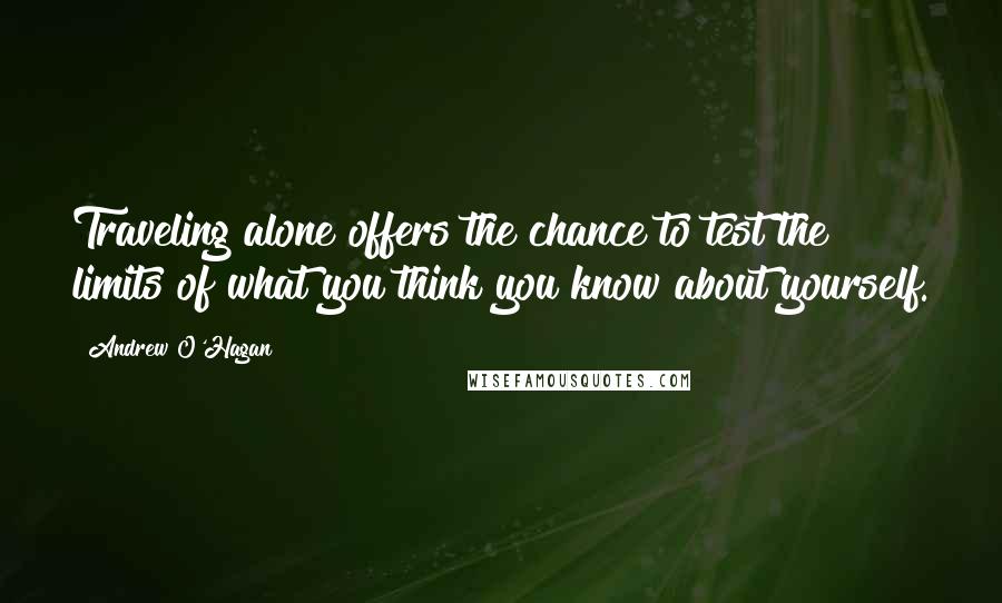 Andrew O'Hagan Quotes: Traveling alone offers the chance to test the limits of what you think you know about yourself.