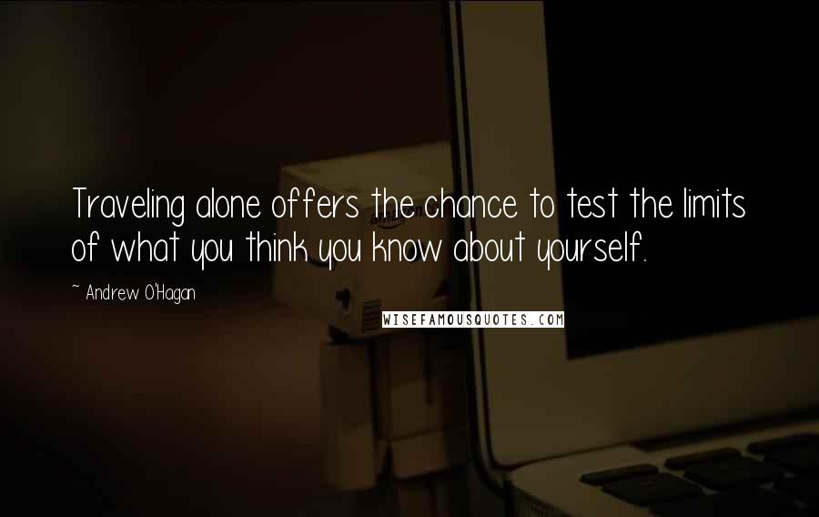 Andrew O'Hagan Quotes: Traveling alone offers the chance to test the limits of what you think you know about yourself.