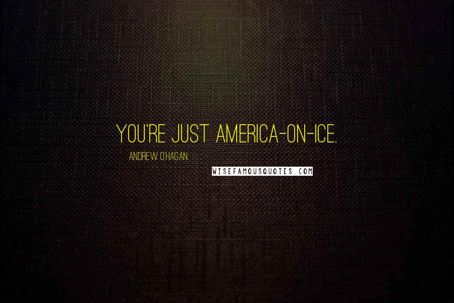 Andrew O'Hagan Quotes: You're just America-on-ice.