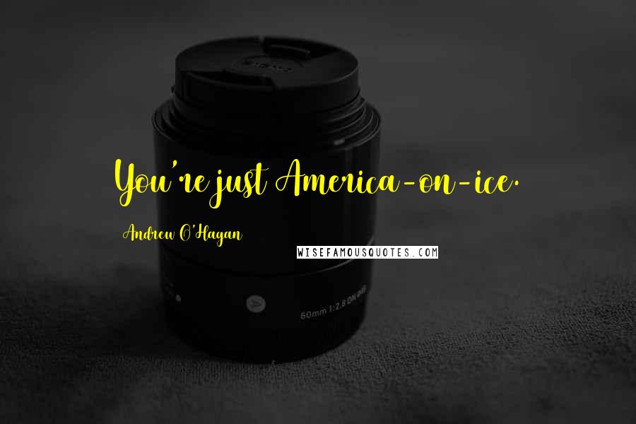 Andrew O'Hagan Quotes: You're just America-on-ice.