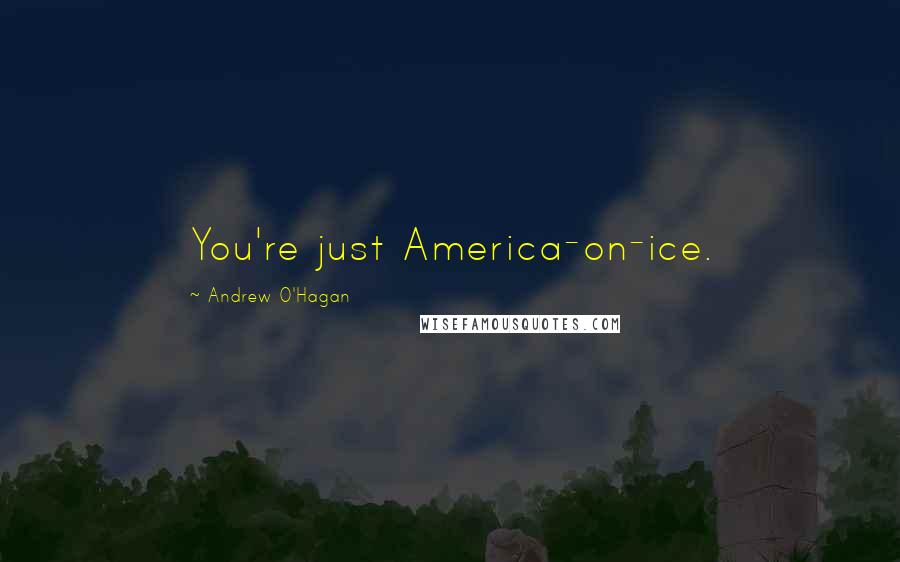 Andrew O'Hagan Quotes: You're just America-on-ice.