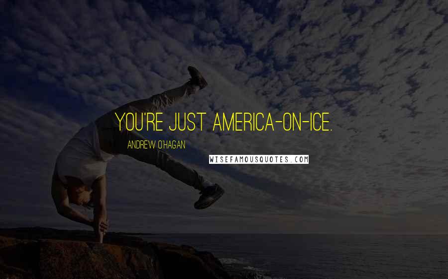 Andrew O'Hagan Quotes: You're just America-on-ice.