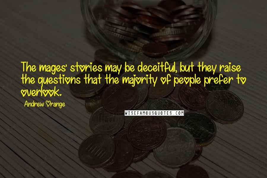 Andrew Orange Quotes: The mages' stories may be deceitful, but they raise the questions that the majority of people prefer to overlook.