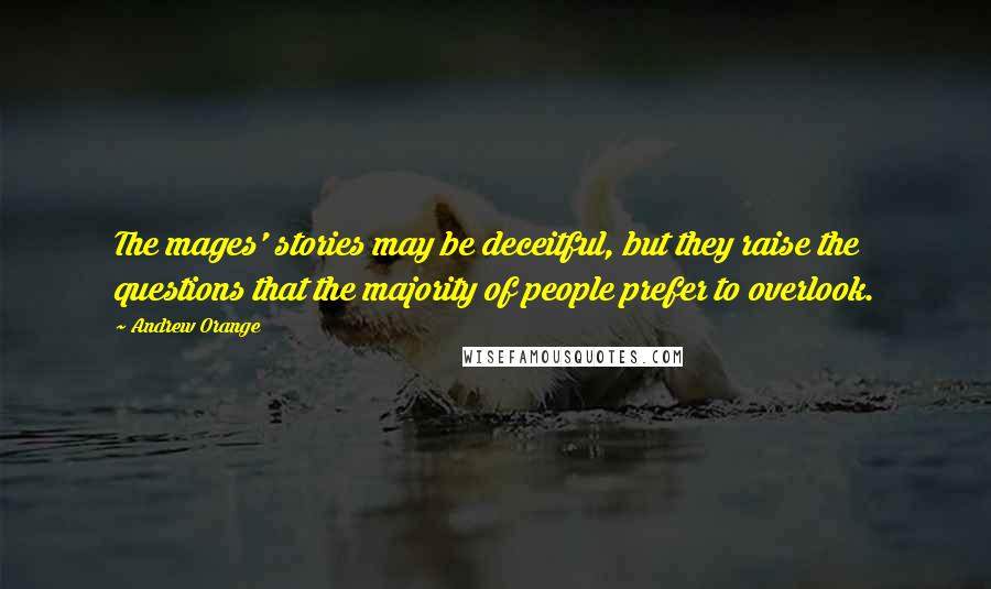 Andrew Orange Quotes: The mages' stories may be deceitful, but they raise the questions that the majority of people prefer to overlook.