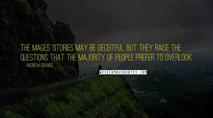 Andrew Orange Quotes: The mages' stories may be deceitful, but they raise the questions that the majority of people prefer to overlook.