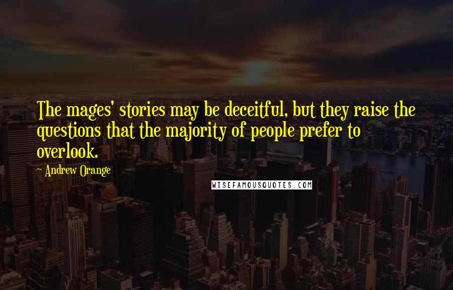 Andrew Orange Quotes: The mages' stories may be deceitful, but they raise the questions that the majority of people prefer to overlook.