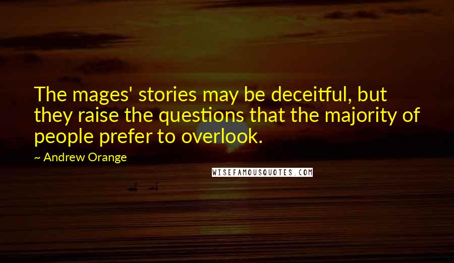 Andrew Orange Quotes: The mages' stories may be deceitful, but they raise the questions that the majority of people prefer to overlook.