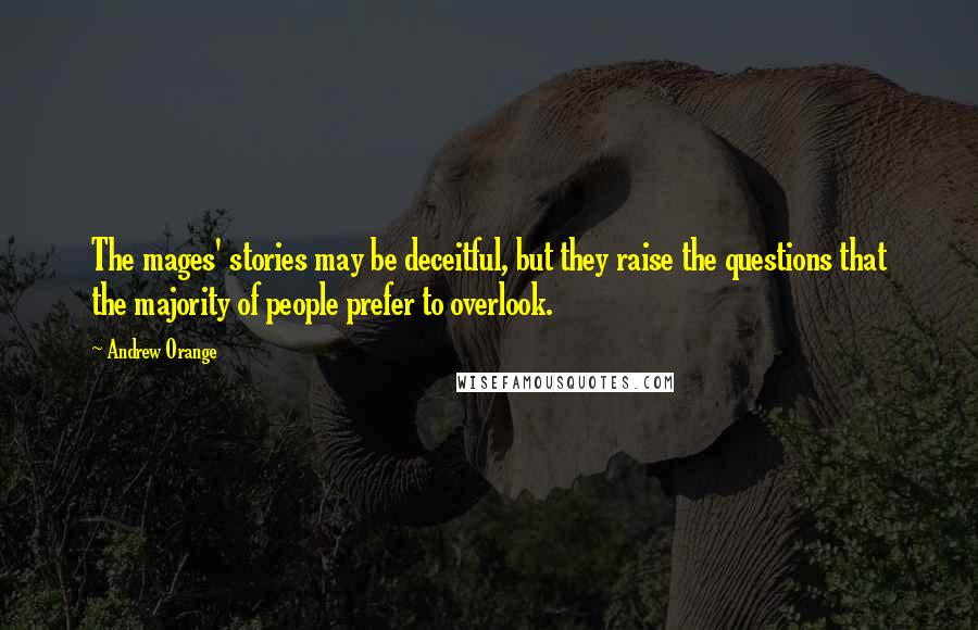 Andrew Orange Quotes: The mages' stories may be deceitful, but they raise the questions that the majority of people prefer to overlook.