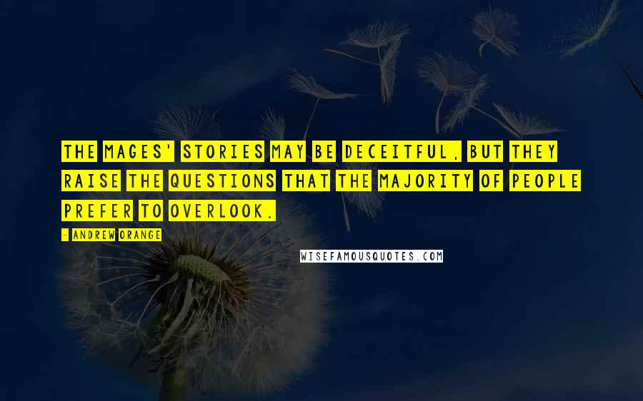 Andrew Orange Quotes: The mages' stories may be deceitful, but they raise the questions that the majority of people prefer to overlook.