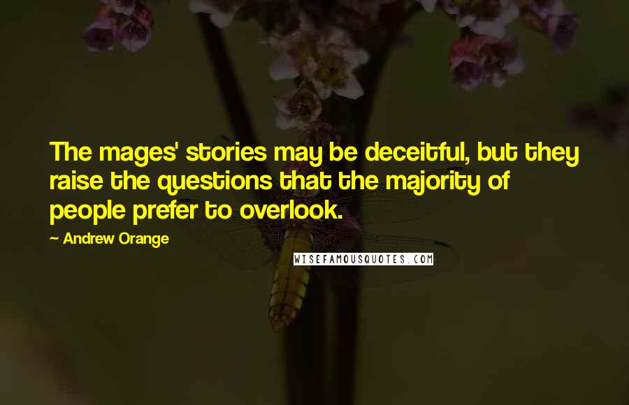 Andrew Orange Quotes: The mages' stories may be deceitful, but they raise the questions that the majority of people prefer to overlook.