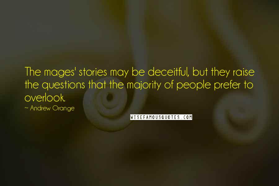 Andrew Orange Quotes: The mages' stories may be deceitful, but they raise the questions that the majority of people prefer to overlook.