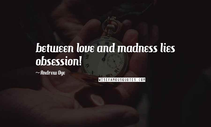 Andrew Oye Quotes: between love and madness lies obsession!