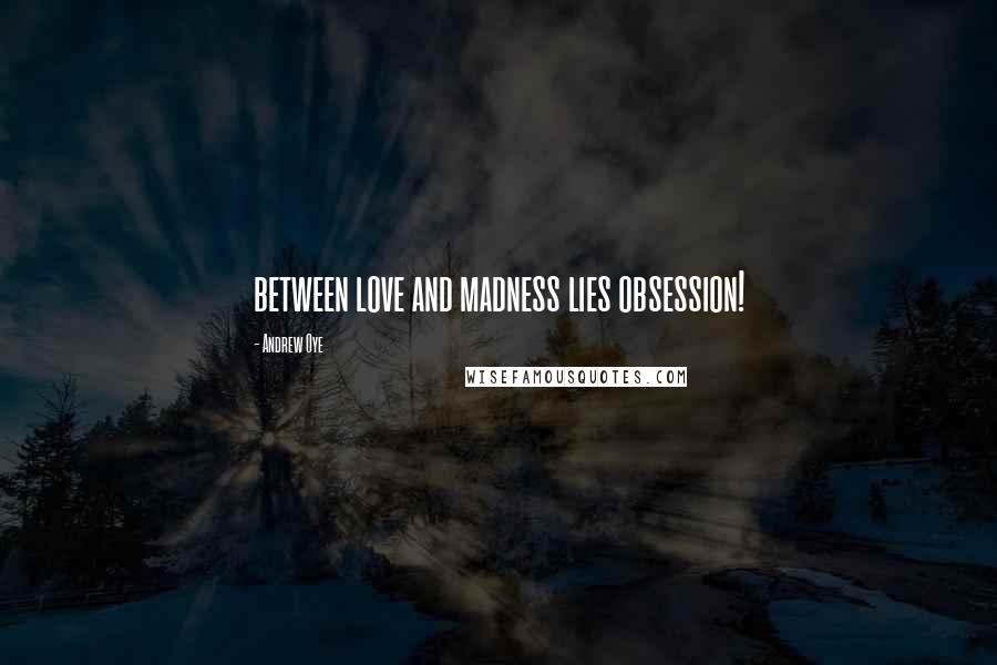 Andrew Oye Quotes: between love and madness lies obsession!