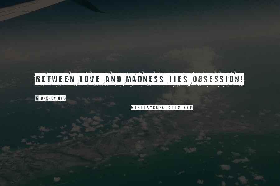 Andrew Oye Quotes: between love and madness lies obsession!