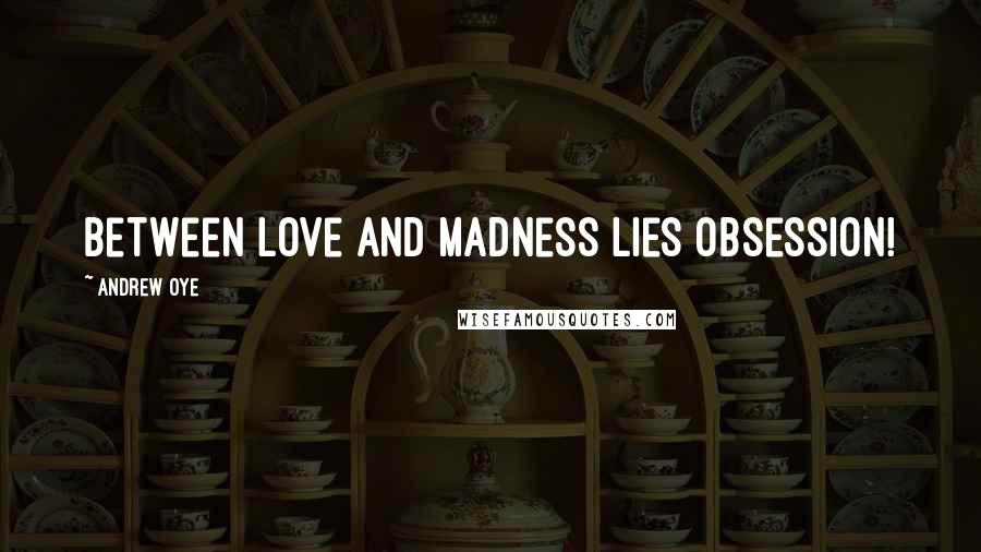 Andrew Oye Quotes: between love and madness lies obsession!