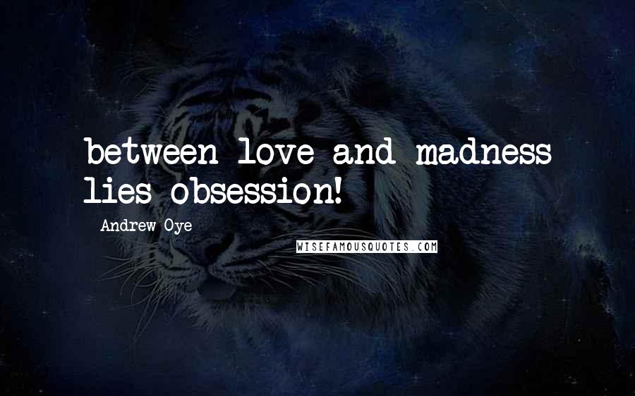 Andrew Oye Quotes: between love and madness lies obsession!