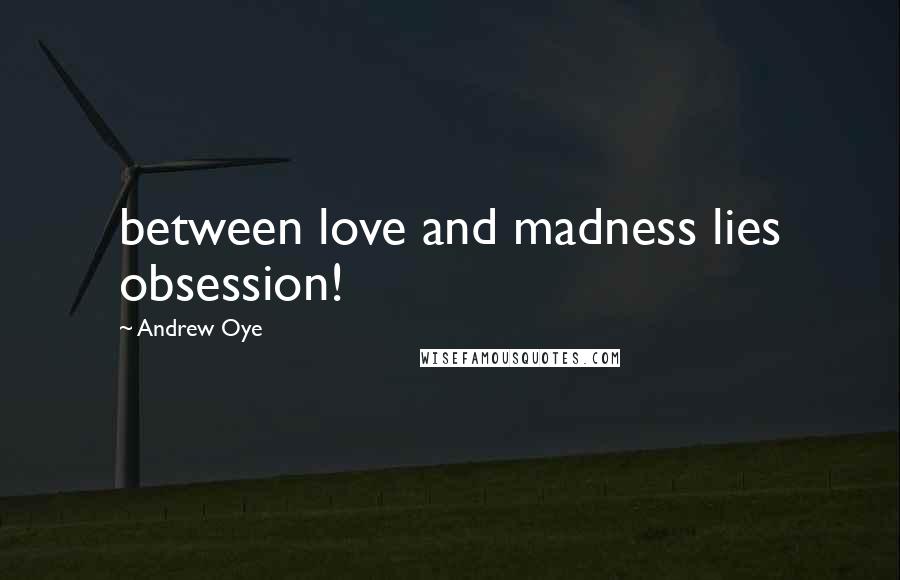 Andrew Oye Quotes: between love and madness lies obsession!