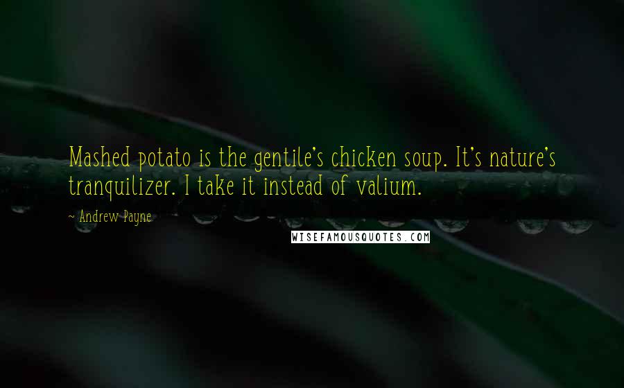 Andrew Payne Quotes: Mashed potato is the gentile's chicken soup. It's nature's tranquilizer. I take it instead of valium.