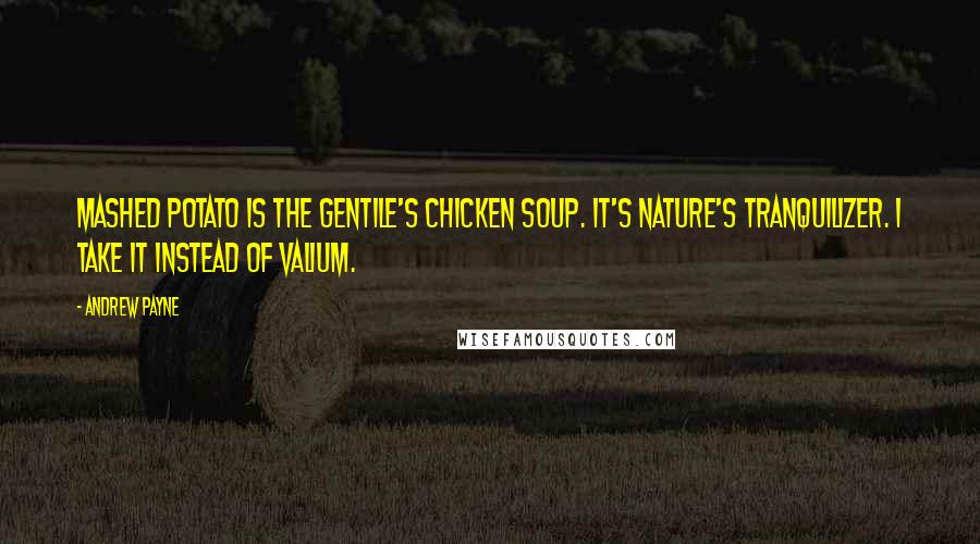 Andrew Payne Quotes: Mashed potato is the gentile's chicken soup. It's nature's tranquilizer. I take it instead of valium.