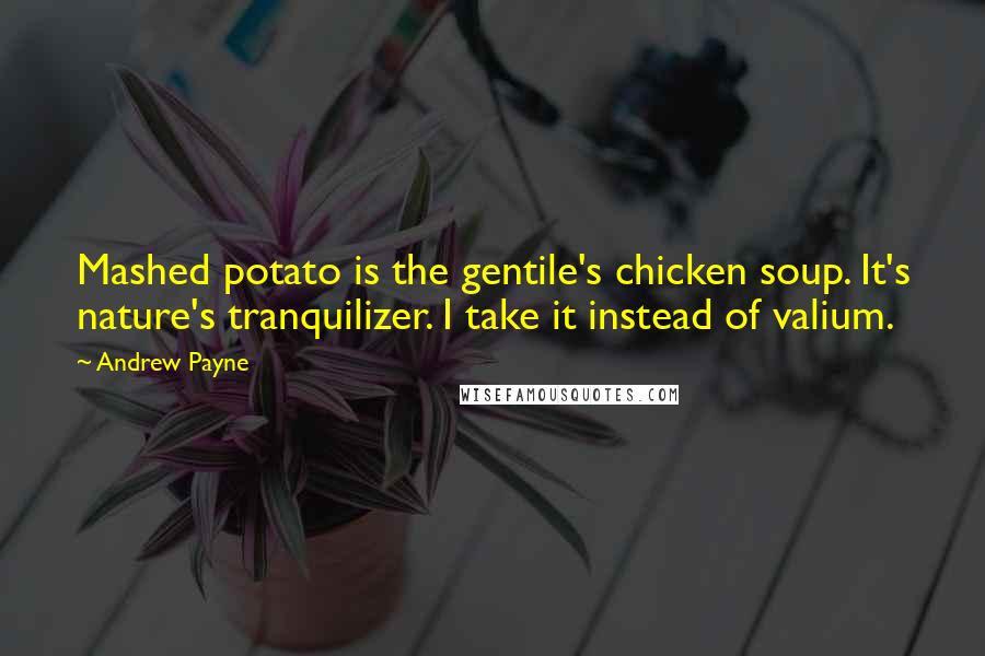 Andrew Payne Quotes: Mashed potato is the gentile's chicken soup. It's nature's tranquilizer. I take it instead of valium.