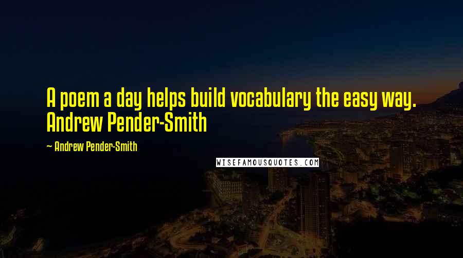 Andrew Pender-Smith Quotes: A poem a day helps build vocabulary the easy way. Andrew Pender-Smith