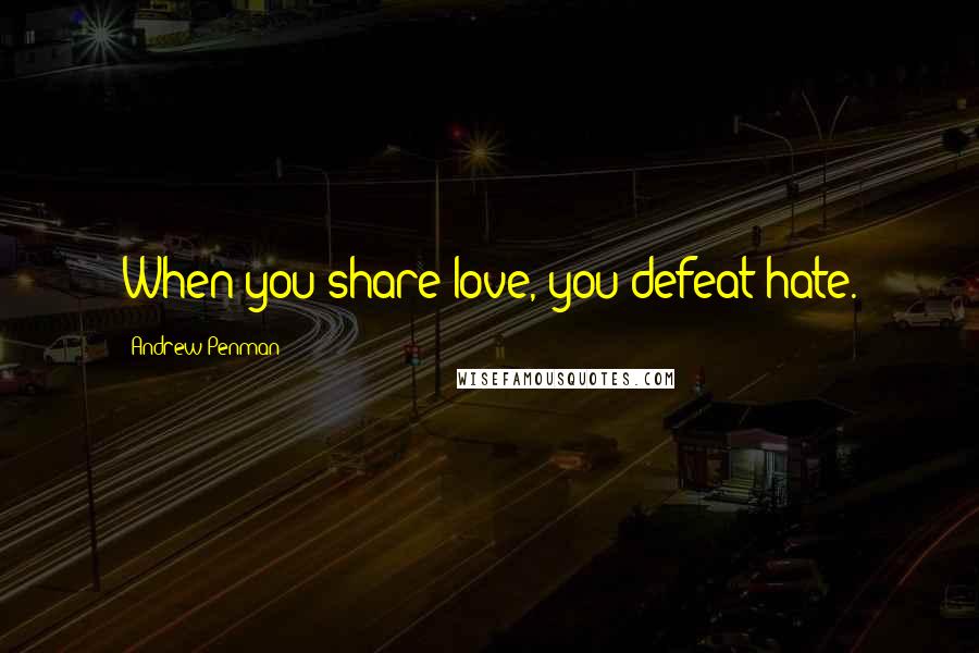 Andrew Penman Quotes: When you share love, you defeat hate.