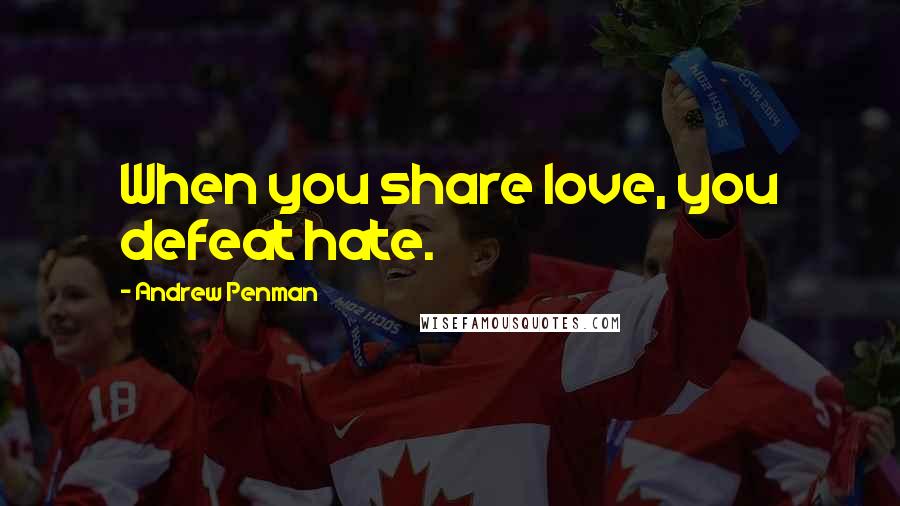 Andrew Penman Quotes: When you share love, you defeat hate.