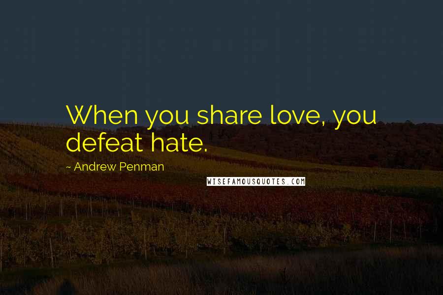 Andrew Penman Quotes: When you share love, you defeat hate.