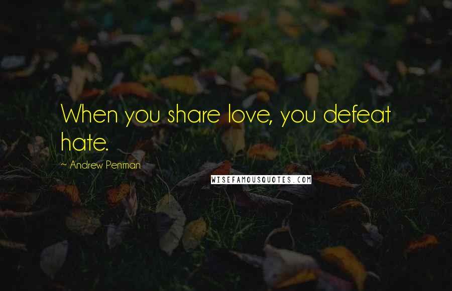 Andrew Penman Quotes: When you share love, you defeat hate.