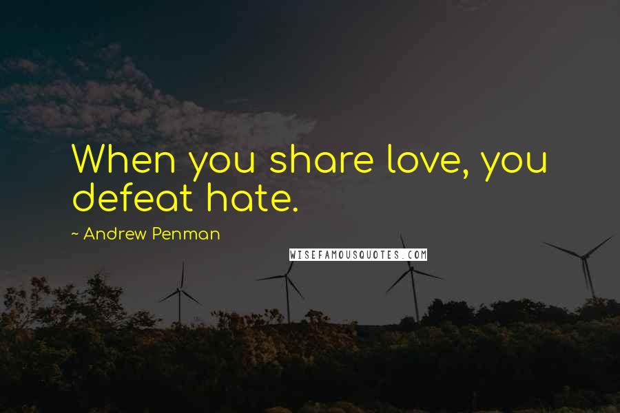 Andrew Penman Quotes: When you share love, you defeat hate.